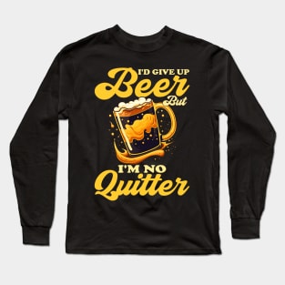 I'd Give Up Beer But I'm No Quitter - Funny Beer Lovers Long Sleeve T-Shirt